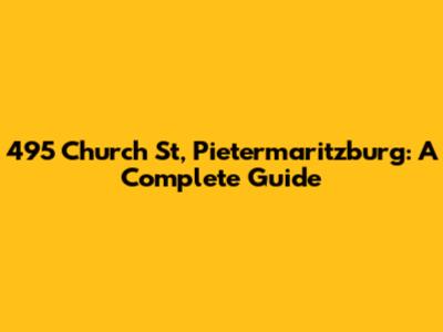 495 Church St, Pietermaritzburg: A Complete Guide
