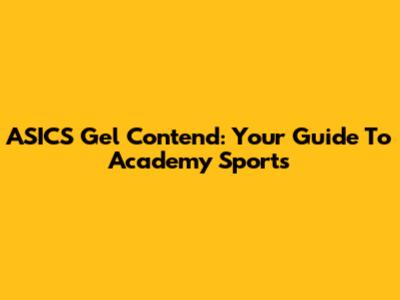 ASICS Gel Contend: Your Guide To Academy Sports