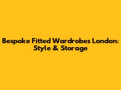 Bespoke Fitted Wardrobes London: Style & Storage
