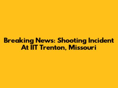 Breaking News: Shooting Incident At IIT Trenton, Missouri