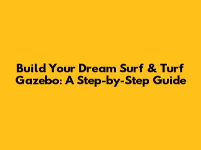 Build Your Dream Surf & Turf Gazebo: A Step-by-Step Guide