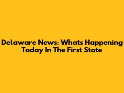 Delaware News: What's Happening Today In The First State