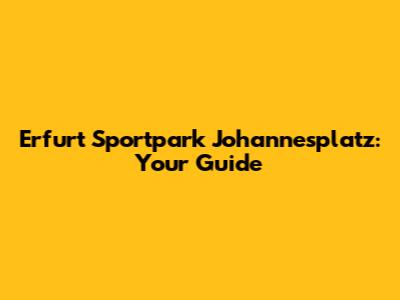 Erfurt Sportpark Johannesplatz: Your Guide