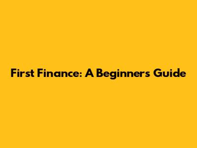 First Finance: A Beginner's Guide
