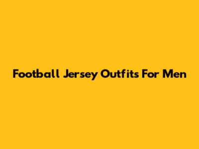 Football Jersey Outfits For Men