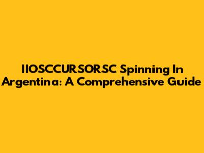 IIOSCCURSORSC Spinning In Argentina: A Comprehensive Guide
