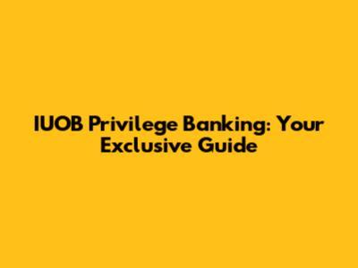 IUOB Privilege Banking: Your Exclusive Guide