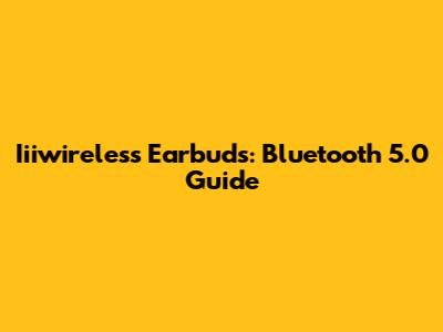 Iiiwireless Earbuds: Bluetooth 5.0 Guide