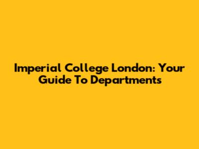 Imperial College London: Your Guide To Departments