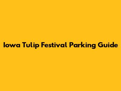 Iowa Tulip Festival Parking Guide