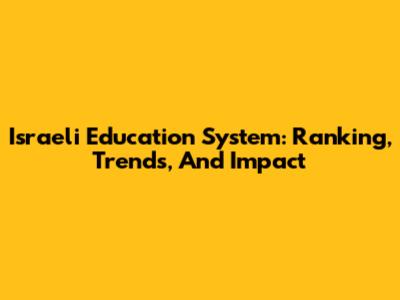 Israeli Education System: Ranking, Trends, And Impact