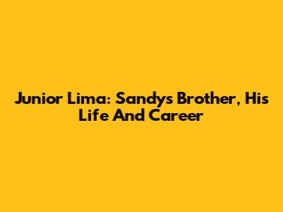 Junior Lima: Sandy's Brother, His Life And Career