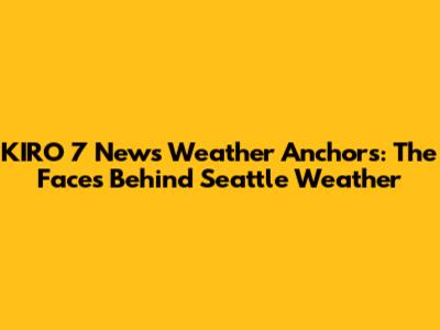 KIRO 7 News Weather Anchors: The Faces Behind Seattle Weather