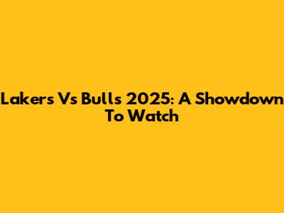 Lakers Vs Bulls 2025: A Showdown To Watch