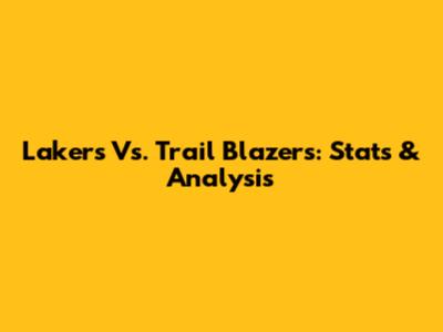 Lakers Vs. Trail Blazers: Stats & Analysis