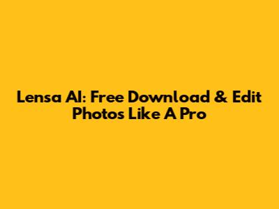 Lensa AI: Free Download & Edit Photos Like A Pro