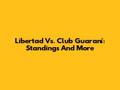 Libertad Vs. Club Guaraní: Standings And More