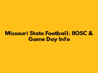 Missouri State Football: IIOSC & Game Day Info