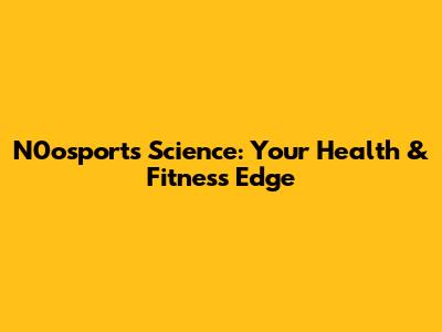 N0osports Science: Your Health & Fitness Edge