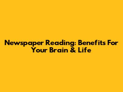 Newspaper Reading: Benefits For Your Brain & Life