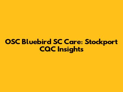 OSC Bluebird SC Care: Stockport CQC Insights