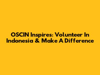 OSCIN Inspires: Volunteer In Indonesia & Make A Difference