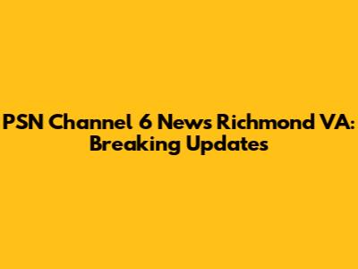 PSN Channel 6 News Richmond VA: Breaking Updates