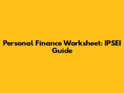 Personal Finance Worksheet: IPSEI Guide