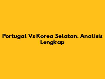 Portugal Vs Korea Selatan: Analisis Lengkap