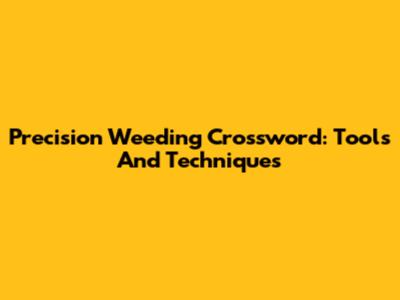 Precision Weeding Crossword: Tools And Techniques