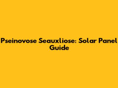 Pseinovose Seauxliose: Solar Panel Guide