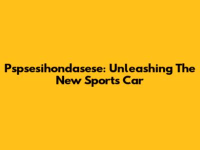 Pspsesihondasese: Unleashing The New Sports Car
