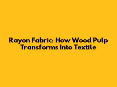 Rayon Fabric: How Wood Pulp Transforms Into Textile