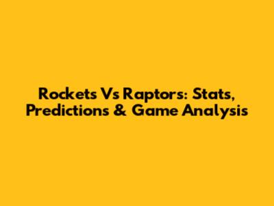 Rockets Vs Raptors: Stats, Predictions & Game Analysis
