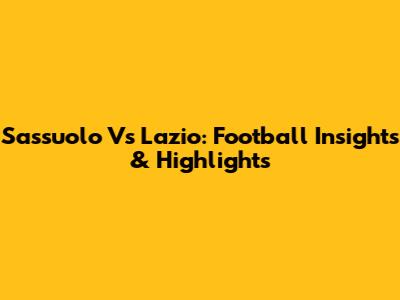 Sassuolo Vs Lazio: Football Insights & Highlights