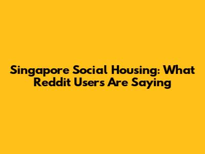 Singapore Social Housing: What Reddit Users Are Saying