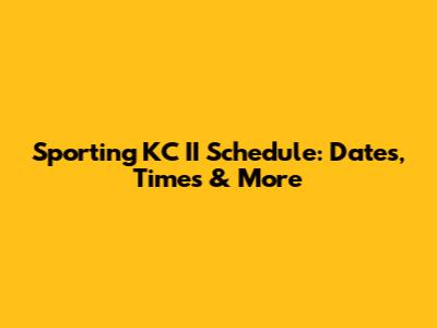 Sporting KC II Schedule: Dates, Times & More