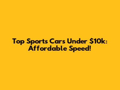 Top Sports Cars Under $10k: Affordable Speed!