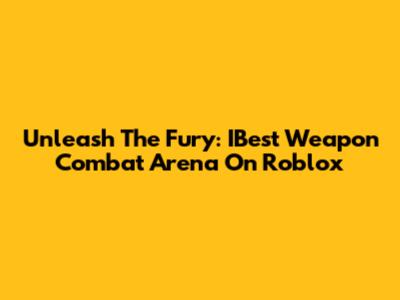 Unleash The Fury: IBest Weapon Combat Arena On Roblox