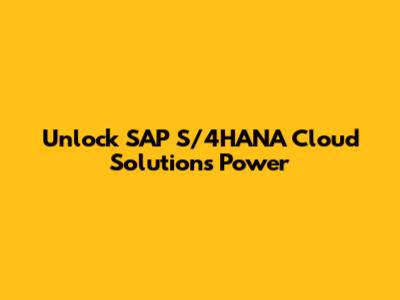 Unlock SAP S/4HANA Cloud Solutions Power